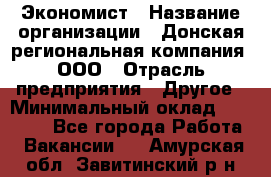 Экономист › Название организации ­ Донская региональная компания, ООО › Отрасль предприятия ­ Другое › Минимальный оклад ­ 23 000 - Все города Работа » Вакансии   . Амурская обл.,Завитинский р-н